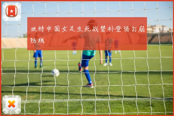 坎特中国女足生死战替补登场打崩防线