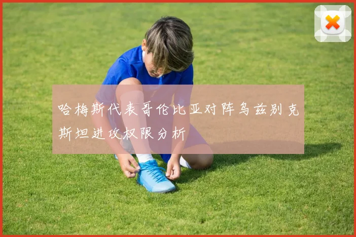 哈梅斯代表哥伦比亚对阵乌兹别克斯坦进攻权限分析