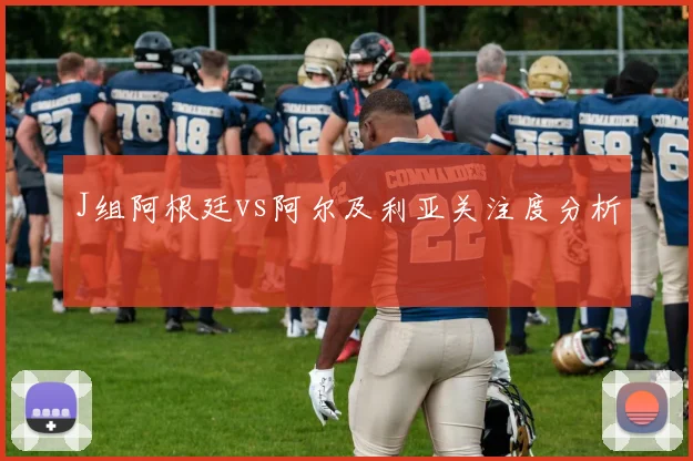 J组阿根廷vs阿尔及利亚关注度分析