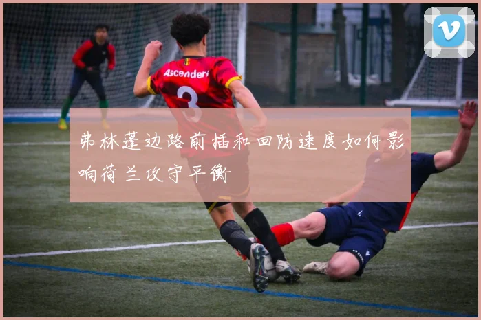弗林蓬边路前插和回防速度如何影响荷兰攻守平衡