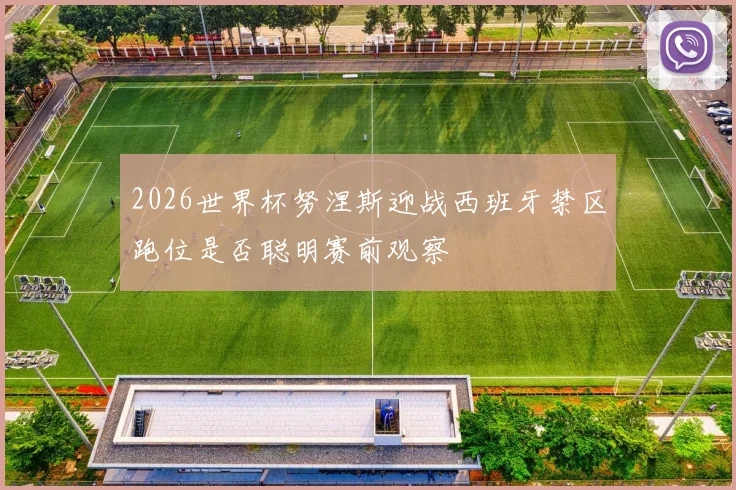 2026世界杯努涅斯迎战西班牙禁区跑位是否聪明赛前观察