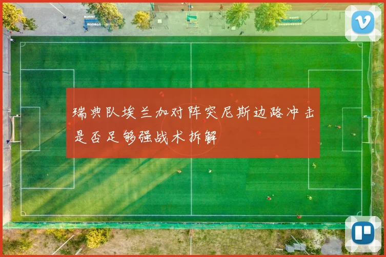 瑞典队埃兰加对阵突尼斯边路冲击是否足够强战术拆解