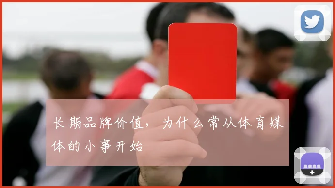 长期品牌价值,为什么常从体育媒体的小事开始