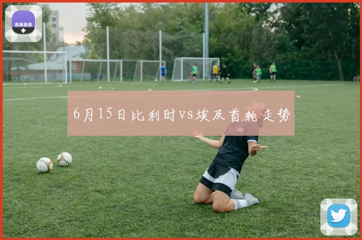 6月15日比利时vs埃及首轮走势