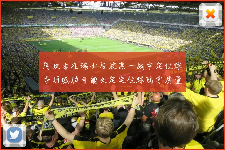 阿坎吉在瑞士与波黑一战中定位球争顶威胁可能决定定位球防守质量