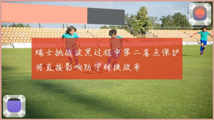 瑞士挑战波黑过程中第二落点保护将直接影响防守转换效率