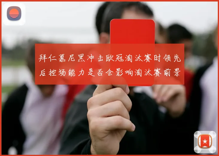 拜仁慕尼黑冲击欧冠淘汰赛时领先后控场能力是否会影响淘汰赛前景
