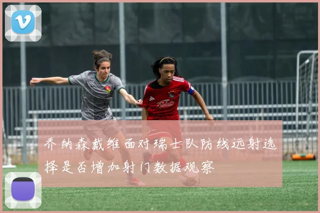 乔纳森戴维面对瑞士队防线远射选择是否增加射门数据观察