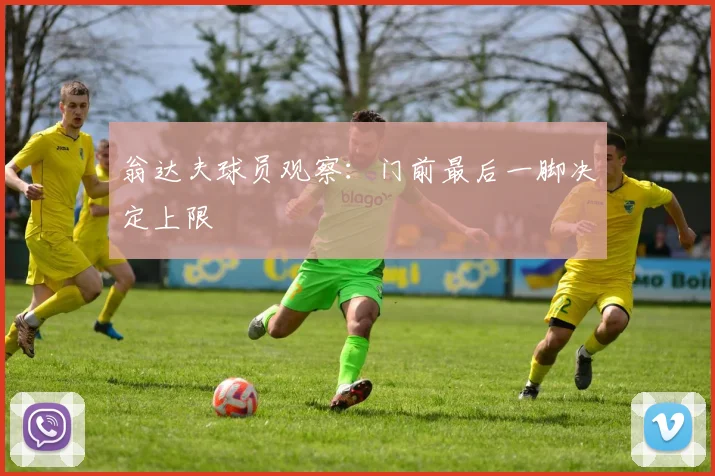 翁达夫球员观察：门前最后一脚决定上限