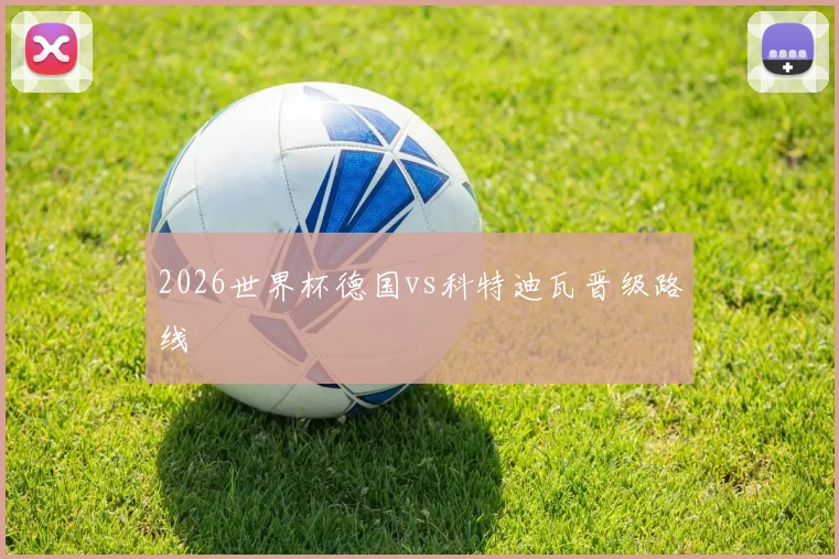 2026世界杯德国vs科特迪瓦晋级路线