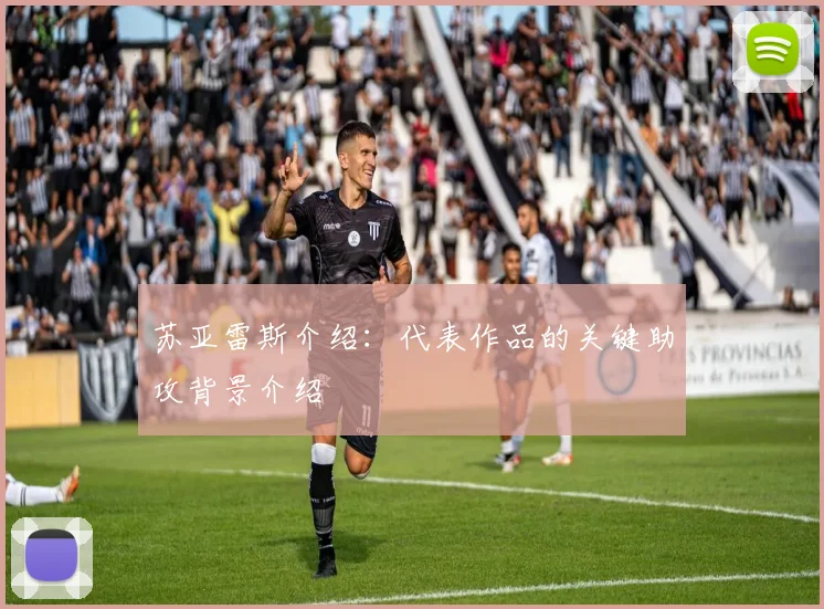 苏亚雷斯介绍:代表作品的关键助攻背景介绍