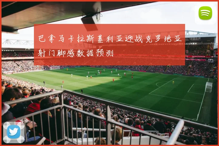巴拿马卡拉斯基利亚迎战克罗地亚射门脚感数据预测