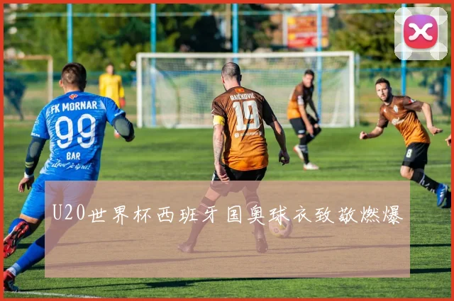 U20世界杯西班牙国奥球衣致敬燃爆