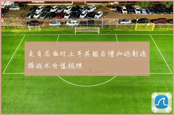 麦肯尼面对土耳其能否增加远射选择战术价值梳理