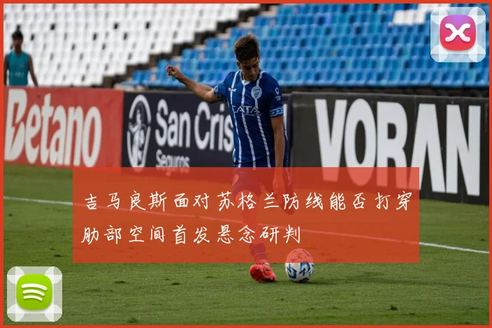 吉马良斯面对苏格兰防线能否打穿肋部空间首发悬念研判