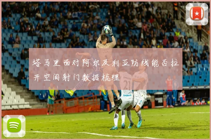 塔马里面对阿尔及利亚防线能否拉开空间射门数据梳理