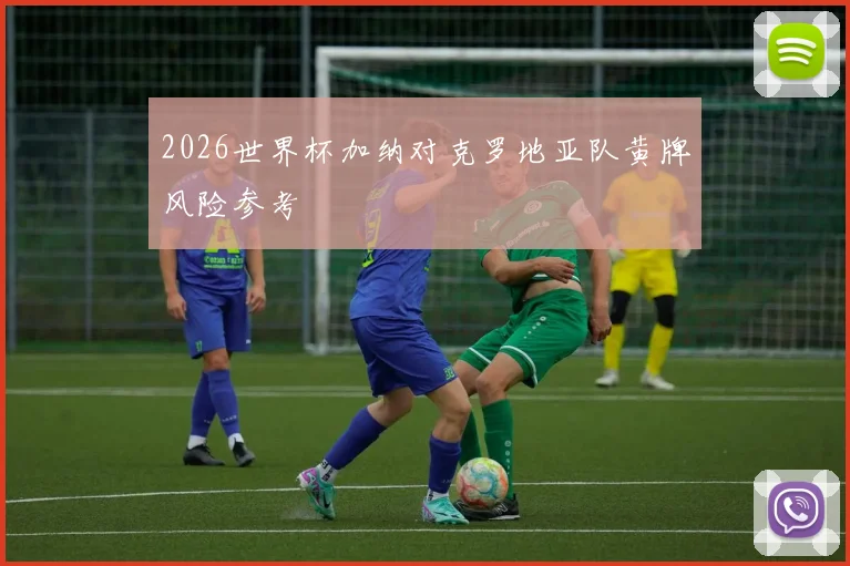 2026世界杯加纳对克罗地亚队黄牌风险参考