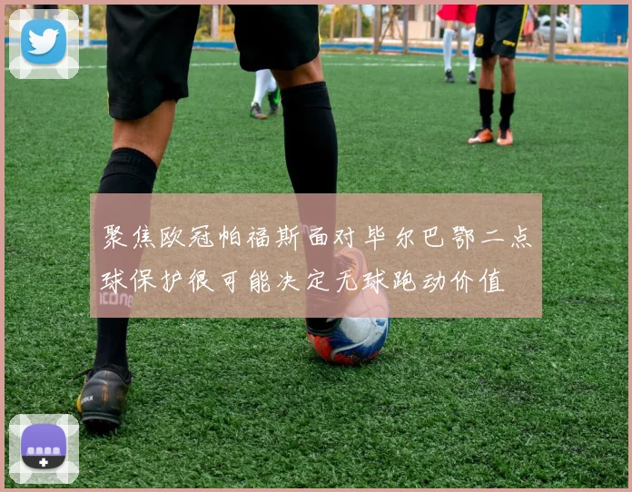 聚焦欧冠帕福斯面对毕尔巴鄂二点球保护很可能决定无球跑动价值