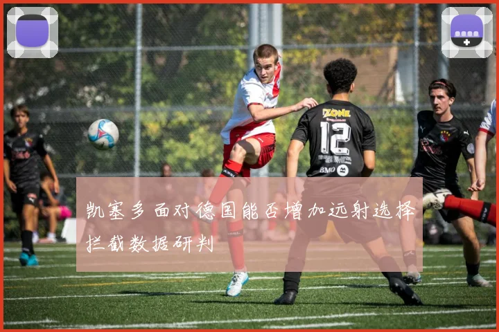 凯塞多面对德国能否增加远射选择拦截数据研判