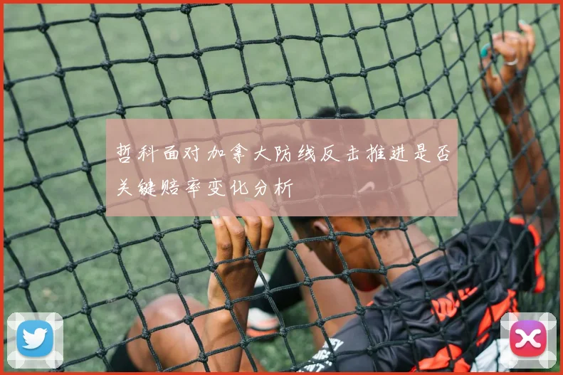 哲科面对加拿大防线反击推进是否关键赔率变化分析