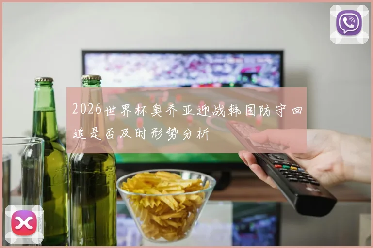 2026世界杯奥乔亚迎战韩国防守回追是否及时形势分析