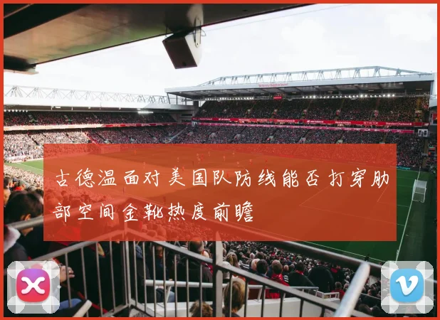 古德温面对美国队防线能否打穿肋部空间金靴热度前瞻