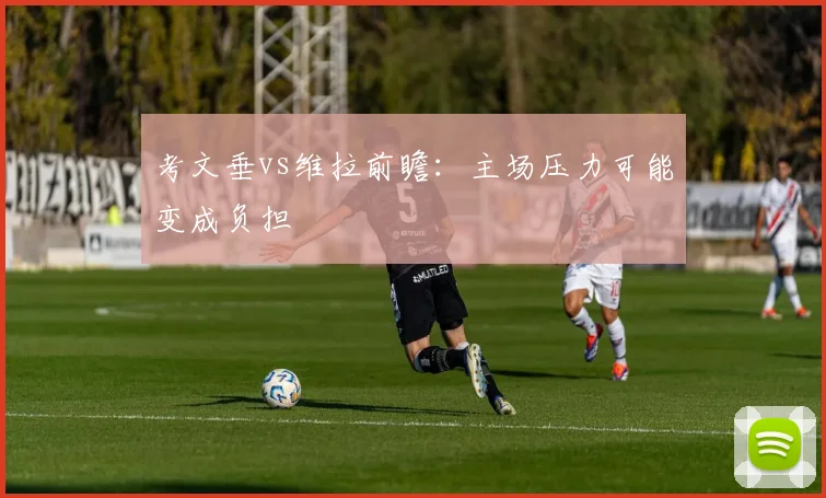 考文垂vs维拉前瞻：主场压力可能变成负担