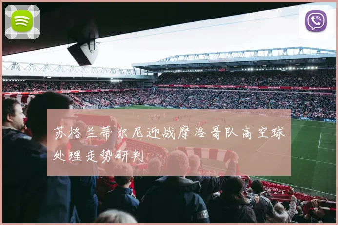 苏格兰蒂尔尼迎战摩洛哥队高空球处理走势研判