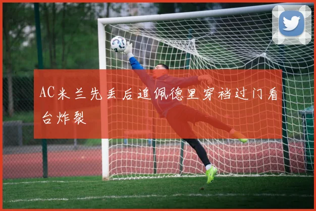 AC米兰先丢后追佩德里穿裆过门看台炸裂