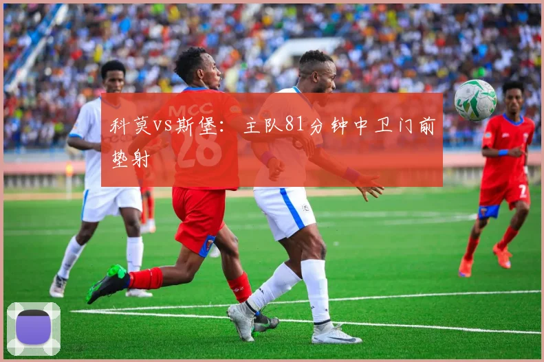 科莫vs斯堡:主队81分钟中卫门前垫射