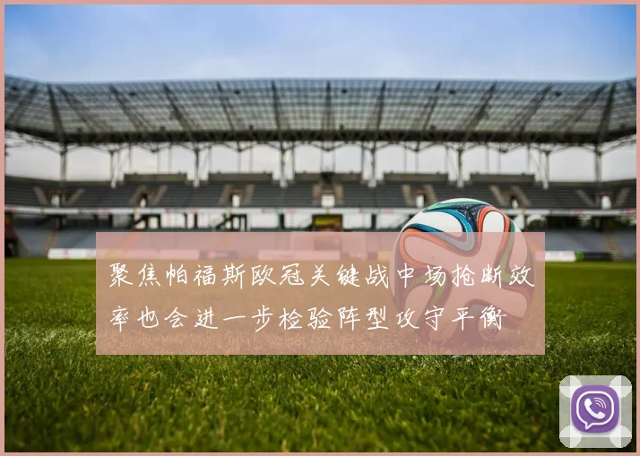 聚焦帕福斯欧冠关键战中场抢断效率也会进一步检验阵型攻守平衡